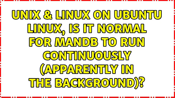 On Ubuntu Linux, is it normal for mandb to run continuously (apparently in the background)?