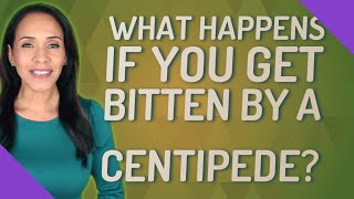 What happens if you get bitten by a centipede?