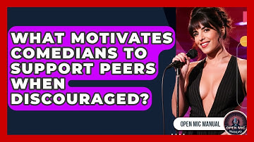 What Motivates Comedians To Support Peers When Discouraged? - Open Mic Manual