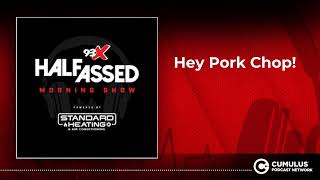 Hey Pork Chop! | 93X Half-Assed Morning Show