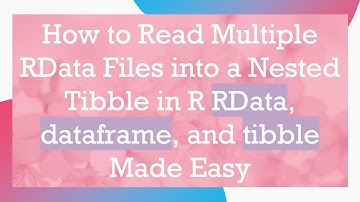How to Read Multiple RData Files into a Nested Tibble in R RData, dataframe, and tibble Made Easy