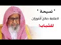 نصيحة غالية جدا للشباب في زمن الفتن الشيخ صالح الفوزان