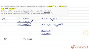 An object is moving along+ve x-axis with a uniform acceleration of 4 ms^(-2). At time  t=0. X= 4...