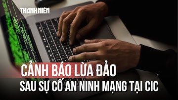 Sự cố an ninh mạng tại CIC: Cục Cảnh sát hình sự cảnh báo lừa đảo