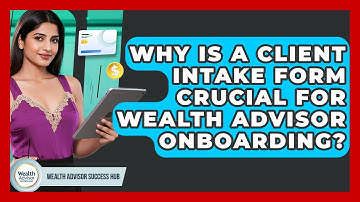 Why Is A Client Intake Form Crucial For Wealth Advisor Onboarding? - Wealth Advisor Success Hub