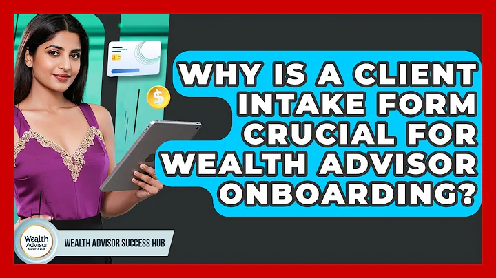 Why Is A Client Intake Form Crucial For Wealth Advisor Onboarding? - Wealth Advisor Success Hub
