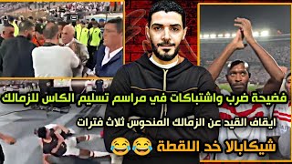 فضيحة فوضي ضرب واشتباكات في مراسم تسليم الزمالك الكاسايقاف القيد عن الزمالك المنحوس ثلاث فترات