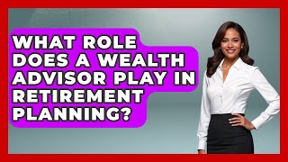 What Role Does a Wealth Advisor Play in Retirement Planning? | Wealth Advisor Success Hub News