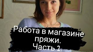 Работа в магазине пряжи. Часть 2.