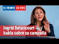 Ingrid Betancourt habla sobre su campaña política | El Tiempo