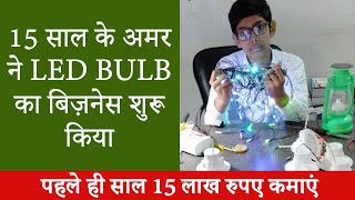 15 साल के अमर ने LED बल्ब बनाने का स्टार्टअप से पहले ही साल 15 लाख रुपए कमाए | LED BULB BUSINESS