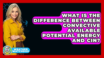 What Is The Difference Between Convective Available Potential Energy And CIN? - Weather Watchdog