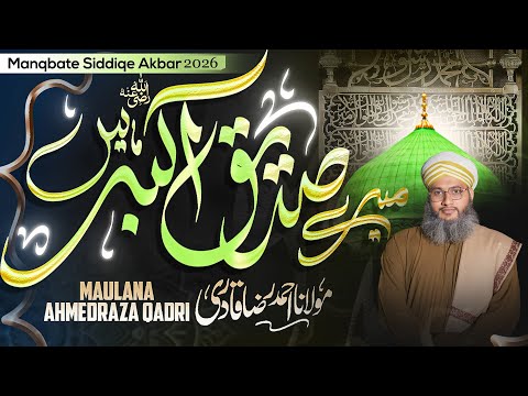 Mere Siddiq E Akbar Hain | New Manqabat Hazrat Abu Bakar Siddiq 2026 | Maulana Ahmedraza Qadri