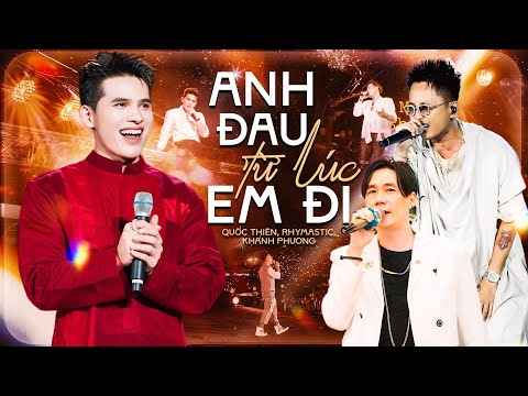 ANH ĐAU TỪ LÚC EM ĐI - Vỡ Òa Cảm Xúc Với 3 Giọng Ca Cực Phẩm QUỐC THIÊN & RHYMASTIC & KHÁNH PHƯƠNG