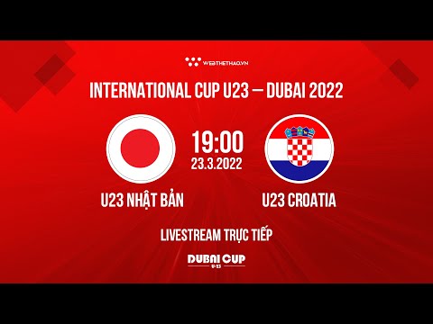 🛑 TRỰC TIẾP | U23 Nhật Bản vs U23 Croatia | Giải bóng đá U23 Dubai Cup 2022