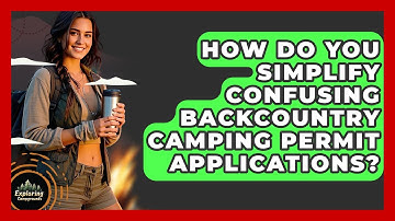 How Do You Simplify Confusing Backcountry Camping Permit Applications? - Exploring Campgrounds