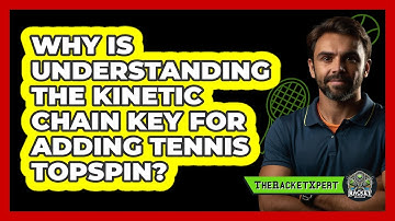 Why Is Understanding The Kinetic Chain Key For Adding Tennis Topspin? - The Racket Xpert