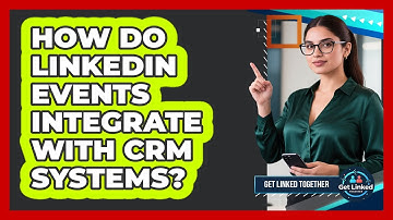 How Do LinkedIn Events Integrate With CRM Systems? - Get Linked Together
