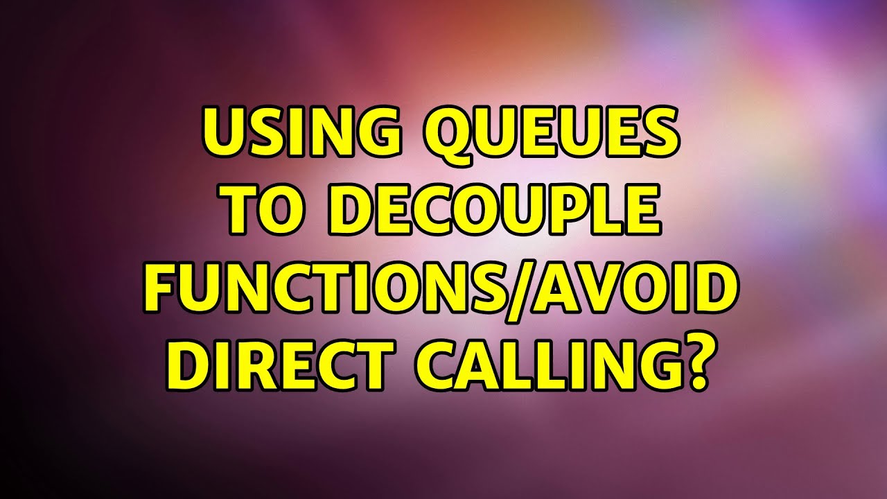 Using queues to decouple functions/avoid direct calling? (2 Solutions!!)