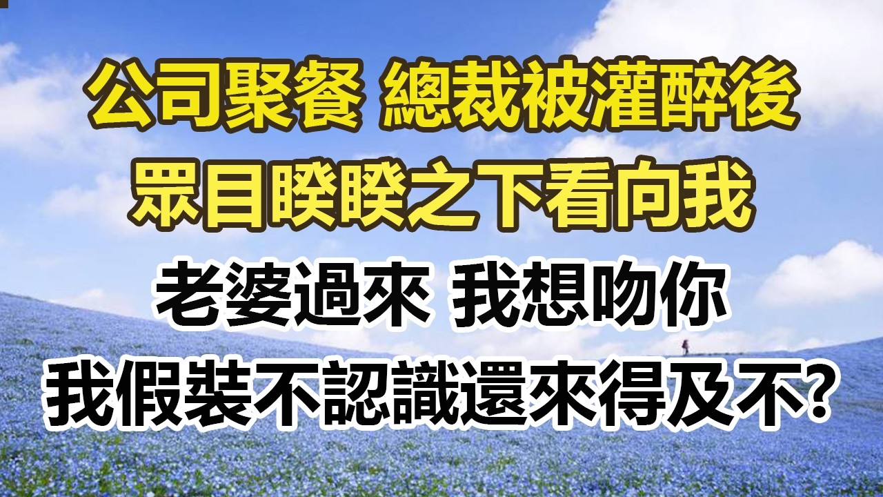 公司聚餐 總裁被灌醉後，眾目睽睽之下看向我，老婆過來 我想吻你。我假裝不認識還來得及不?#幸福敲門 #為人處世 #生活經驗 #情感故事