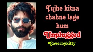 Tujhe Kitna Chahne Lage Hum  Kabir Singh  Unplugged  coverbykitty