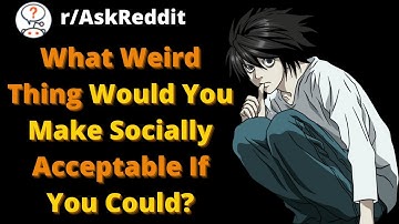 What Weird Thing Would You Make Socially Acceptable If You Could?