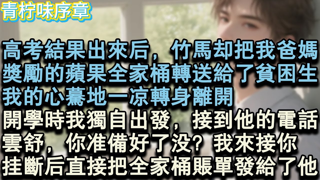 【完结爽文】高考結果出來後，竹馬卻把我爸媽，獎勵的蘋果全家桶轉送給了貧困生。我的心驀地一涼轉身離開，開學時我獨自出發，接到他的電話，雲舒，你準備好了沒？我來接你。掛斷後直接把全家#小说 #愛情 #故事