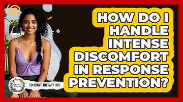 How Do I Handle Intense Discomfort In Response Prevention? - Cognitive Therapy Hub