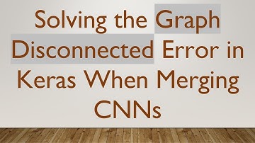Solving the Graph Disconnected Error in Keras When Merging CNNs