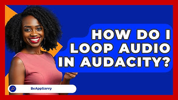 How Do I Loop Audio In Audacity? - Be App Savvy