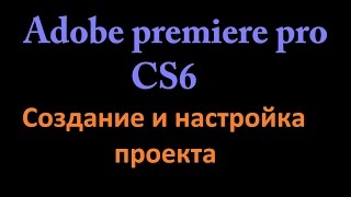 Создание и настройка проекта в Adobe premiere pro cs6 : Гайд Создание и настройка проекта в Adobe premiere pro cs6 : Гайд