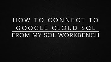 How to connect to Google Cloud SQL from MySQL Workbench