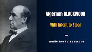 Algernon Blackwood -  With Intent to Steal  (Algernon Blackwood  Ghost Story Audiobook Collection-5)