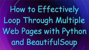 How to Effectively Loop Through Multiple Web Pages with Python and BeautifulSoup