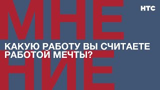 Мнение: Какую работу вы считаете работой мечты?