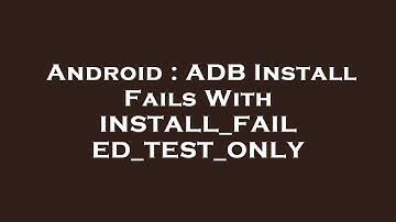 Android : ADB Install Fails With INSTALL_FAILED_TEST_ONLY