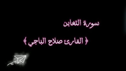 سورة التغابن / تلاوة هادئة و مريحة 😌🌷/القارئ صلاح الباجي