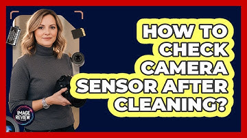 How To Check Camera Sensor After Cleaning?