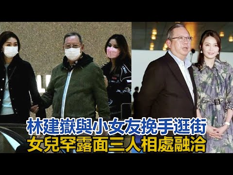 林建岳又玩新貨！與小24歲女友挽手逛街，20歲女兒罕露面，三人相處融洽，網友：可憐謝玲玲#林建岳#林寶賢#林利兒#謝玲玲#陳浥萍#余寶珠