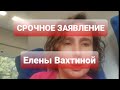 СРОЧНО! ЗАЯВЛЕНИЕ ЕЛЕНЫ ВАХТИНОЙ!