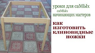 Как изготовить клиновидные ножки. Уроки для самых начинающих. How to make wedge-shaped table legs. Как изготовить клиновидные ножки. Уроки для самых начинающих. How to make wedge-shaped table legs.