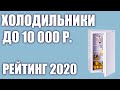 ТОП—7. Лучшие холодильники до 10000 руб. Итоговый рейтинг 2020 года!