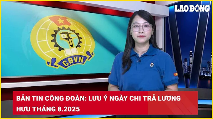 Bản tin công đoàn: Lưu ý ngày chi trả lương hưu tháng 8.2025| Báo Lao Động
