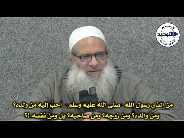 من الذي رسول الله صلى الله عليه وسلم أحبُّ إليه من ولده؟ومن والده؟ ومن زوجه؟ ومن صاحبه؟ بل ومن نفسه؟