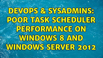 DevOps & SysAdmins: Poor Task Scheduler Performance on Windows 8 and Windows Server 2012