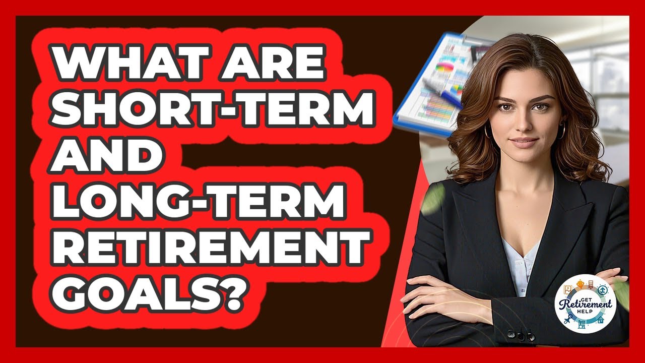 What Are Short-term And Long-term Retirement Goals? - Get Retirement Help