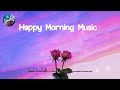 Happy Morning Music 🌼 Chill songs to boost up your mood