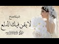 شيلة لا يقن فيك الدلع 2025افخم شيلة مدح عروس اداقايد الوبيري 