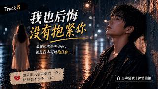 我也后悔没有抱紧你 💔 原来失去是我亲手造成的｜听到最后直接崩溃（男声版）