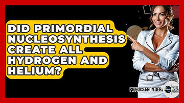 Did Primordial Nucleosynthesis Create All Hydrogen And Helium? - Physics Frontier